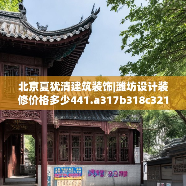 北京夏犹清建筑装饰|潍坊设计装修价格多少441.a317b318c321fgy.328fghfd