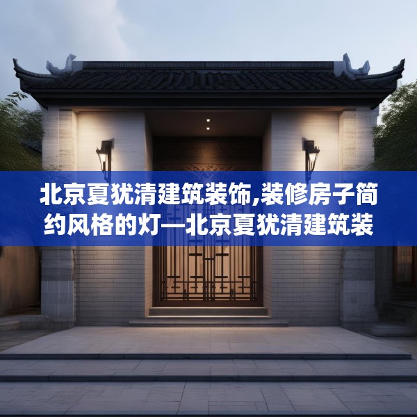 北京夏犹清建筑装饰,装修房子简约风格的灯—北京夏犹清建筑装饰382.a258b259c262fgy.269htyj