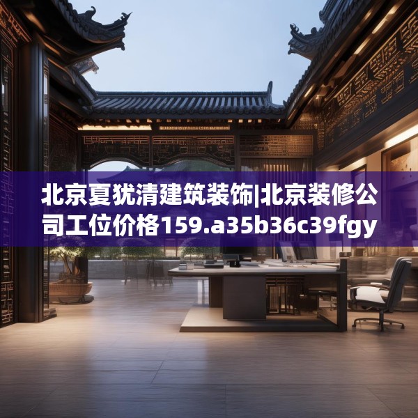 北京夏犹清建筑装饰|北京装修公司工位价格159.a35b36c39fgy.46fhsg