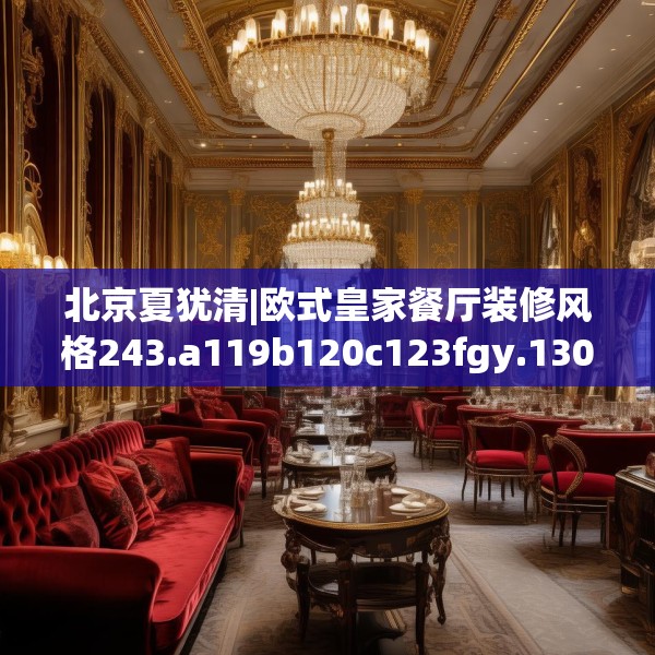 北京夏犹清|欧式皇家餐厅装修风格243.a119b120c123fgy.130fghfd