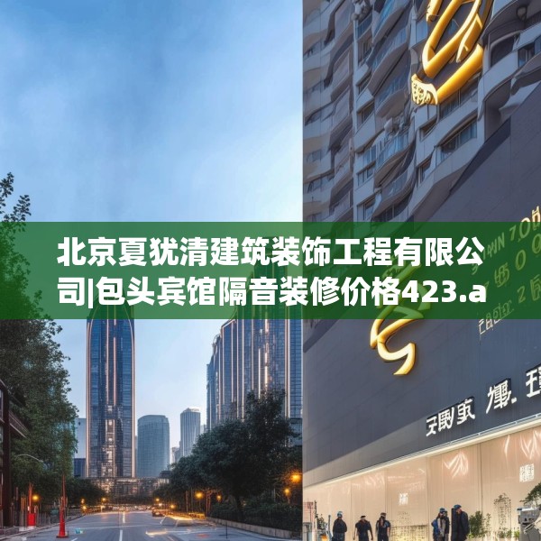 北京夏犹清建筑装饰工程有限公司|包头宾馆隔音装修价格423.a299b300c303fgy.310fghfd