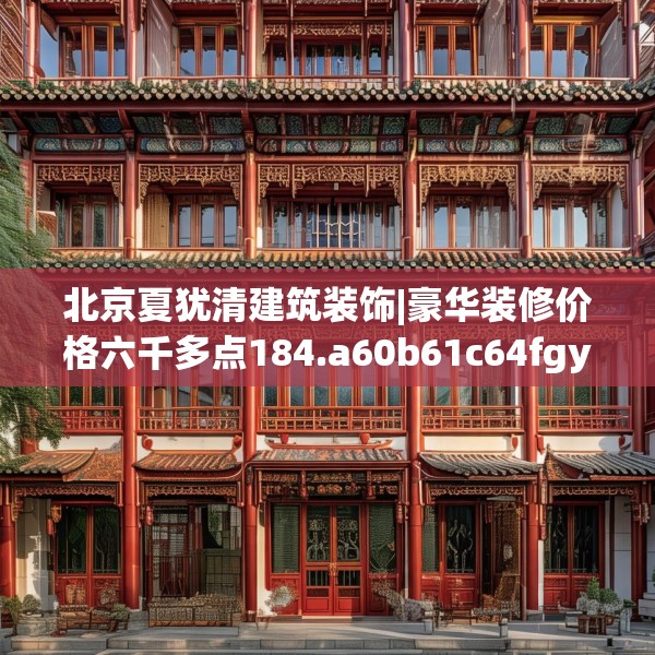 北京夏犹清建筑装饰|豪华装修价格六千多点184.a60b61c64fgy.71htyj