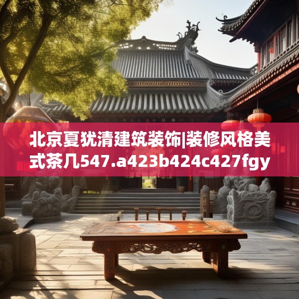 北京夏犹清建筑装饰|装修风格美式茶几547.a423b424c427fgy.434fdsfds