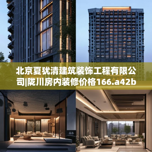 北京夏犹清建筑装饰工程有限公司|陇川房内装修价格166.a42b43c46fgy.53htyj