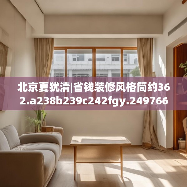 北京夏犹清|省钱装修风格简约362.a238b239c242fgy.24976671