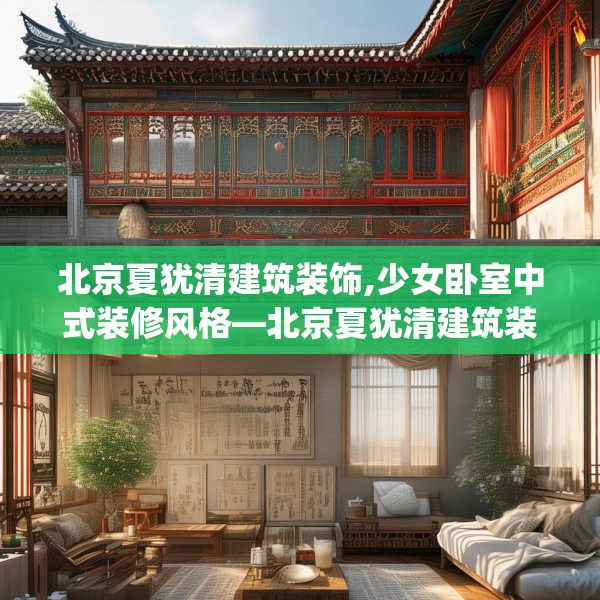 北京夏犹清建筑装饰,少女卧室中式装修风格—北京夏犹清建筑装饰325.a201b202c205fgy.212jhhj