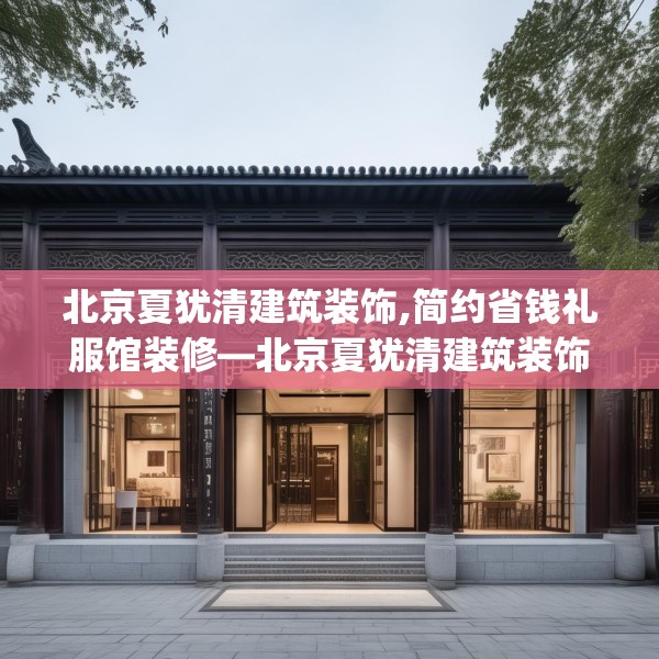 北京夏犹清建筑装饰,简约省钱礼服馆装修—北京夏犹清建筑装饰490.a366b367c370fgy.377htyj