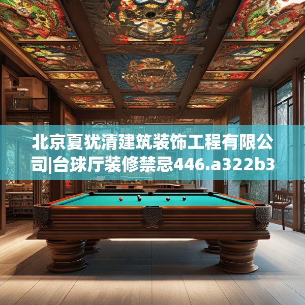 北京夏犹清建筑装饰工程有限公司|台球厅装修禁忌446.a322b323c326fgy.333xczxv