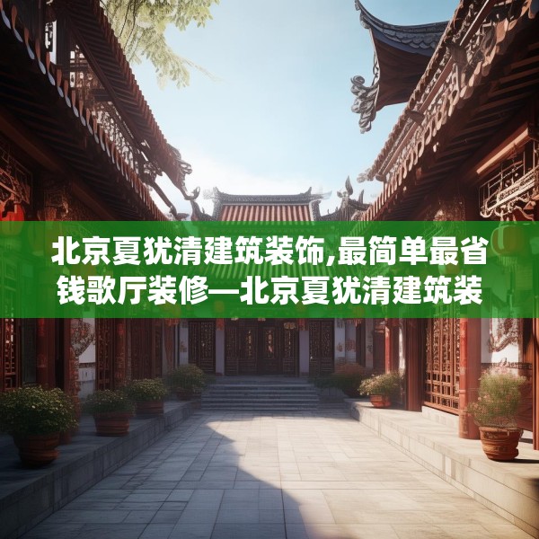 北京夏犹清建筑装饰,最简单最省钱歌厅装修—北京夏犹清建筑装饰409.a285b286c289fgy.296poiy