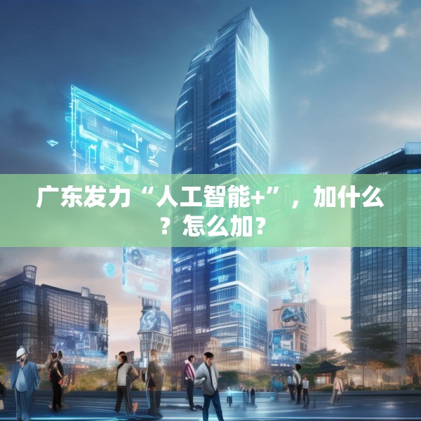 广东发力“人工智能+”，加什么？怎么加？