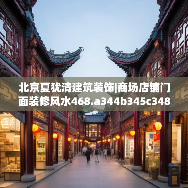 北京夏犹清建筑装饰|商场店铺门面装修风水468.a344b345c348fgy.355nbn