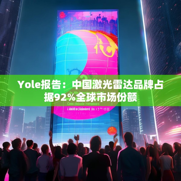 Yole报告：中国激光雷达品牌占据92%全球市场份额
