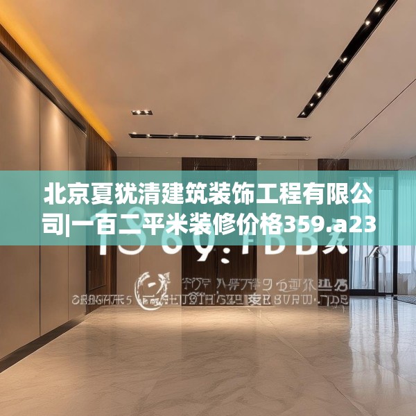北京夏犹清建筑装饰工程有限公司|一百二平米装修价格359.a235b236c239fgy.246bnbn