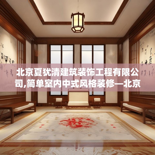 北京夏犹清建筑装饰工程有限公司,简单室内中式风格装修—北京夏犹清建筑装饰工程有限公司216.a92b93c96fgy.103nbn