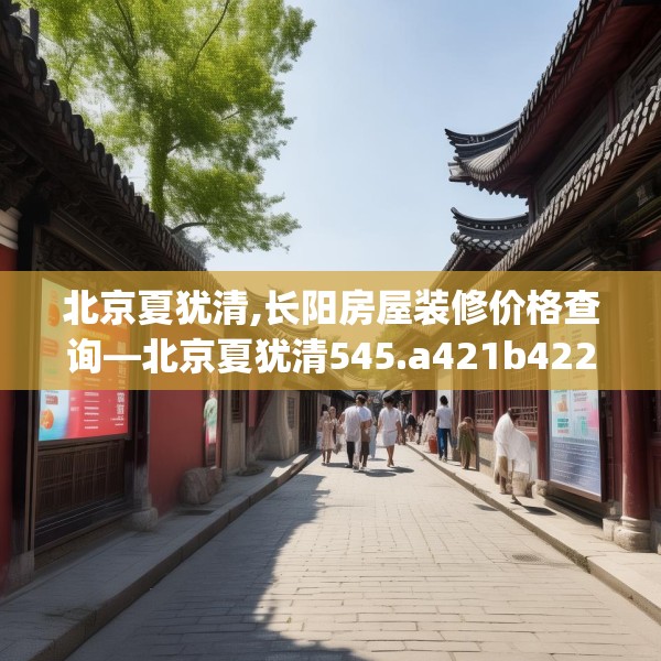 北京夏犹清,长阳房屋装修价格查询—北京夏犹清545.a421b422c425fgy.432fds