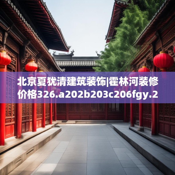 北京夏犹清建筑装饰|霍林河装修价格326.a202b203c206fgy.21376673
