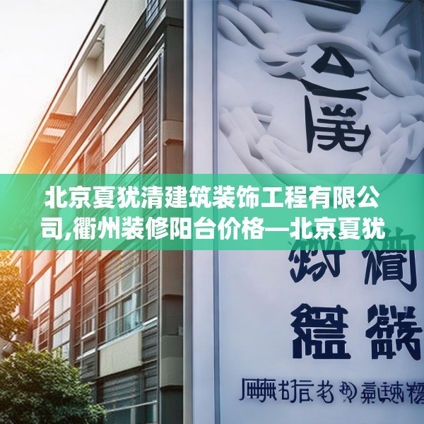 北京夏犹清建筑装饰工程有限公司,衢州装修阳台价格—北京夏犹清建筑装饰工程有限公司568.a444b445c448fgy.455sdA