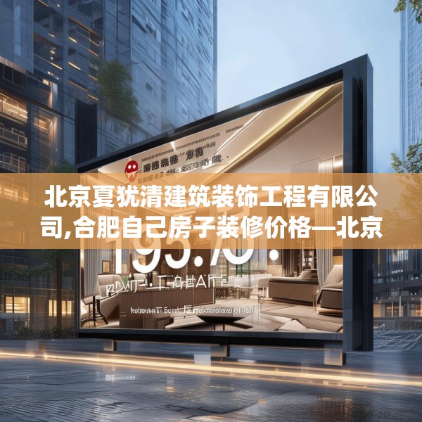 北京夏犹清建筑装饰工程有限公司,合肥自己房子装修价格—北京夏犹清建筑装饰工程有限公司179.a55b56c59fgy.66bnbn