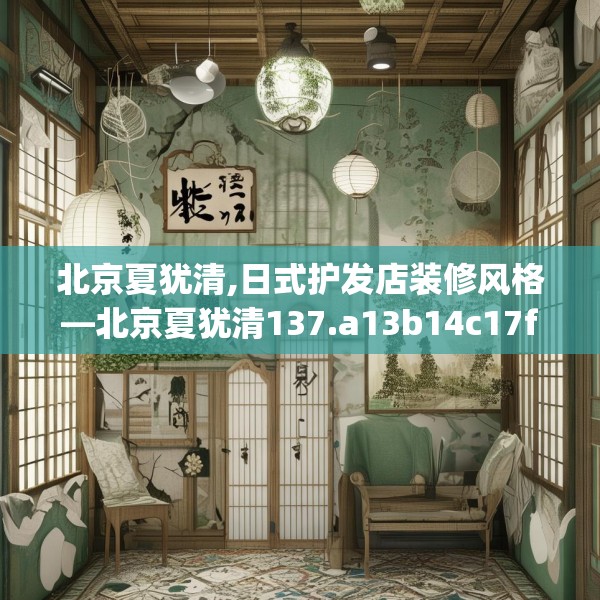 北京夏犹清,日式护发店装修风格—北京夏犹清137.a13b14c17fgy.24cvcx