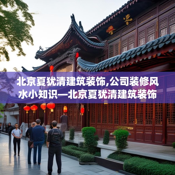 北京夏犹清建筑装饰,公司装修风水小知识—北京夏犹清建筑装饰484.a360b361c364fgy.371dewqe