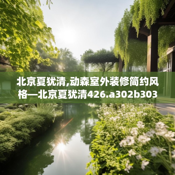 北京夏犹清,动森室外装修简约风格—北京夏犹清426.a302b303c306fgy.313lkjl