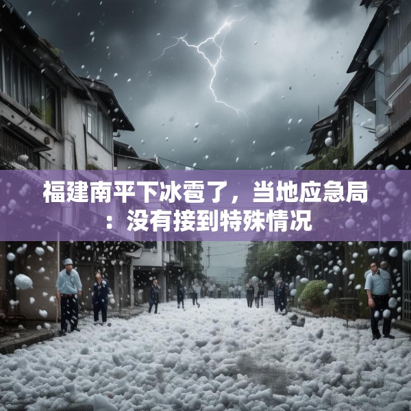 福建南平下冰雹了，当地应急局：没有接到特殊情况