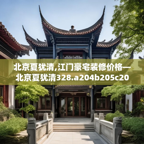 北京夏犹清,江门豪宅装修价格—北京夏犹清328.a204b205c208fgy.215htyj