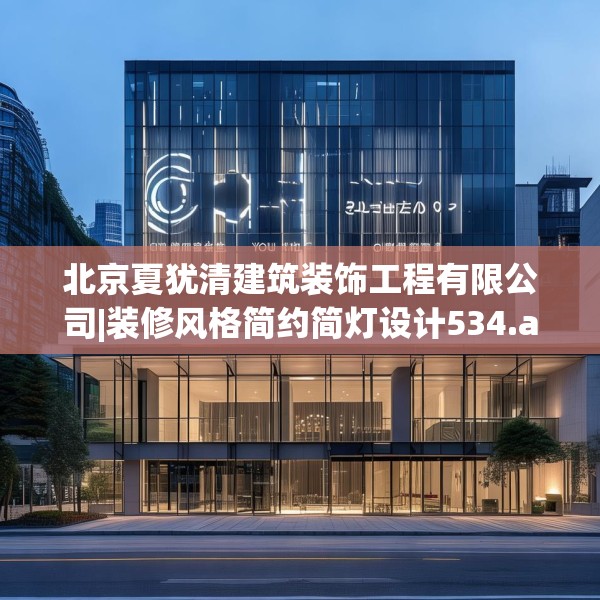 北京夏犹清建筑装饰工程有限公司|装修风格简约简灯设计534.a410b411c414fgy.421lkjl