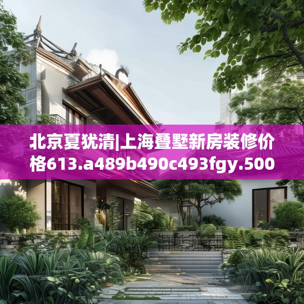 北京夏犹清|上海叠墅新房装修价格613.a489b490c493fgy.500jhhj