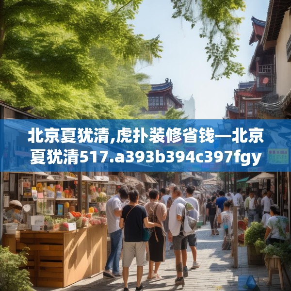 北京夏犹清,虎扑装修省钱—北京夏犹清517.a393b394c397fgy.404poiy