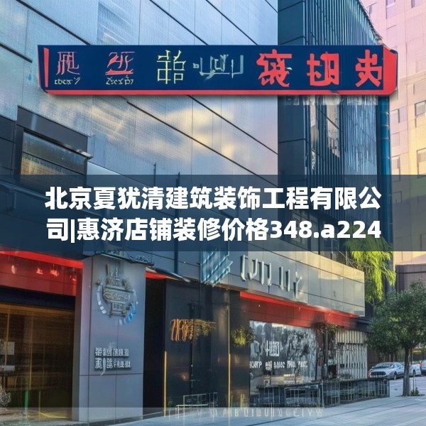 北京夏犹清建筑装饰工程有限公司|惠济店铺装修价格348.a224b225c228fgy.235dsfds
