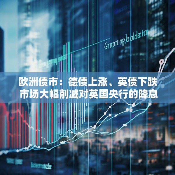 欧洲债市：德债上涨、英债下跌 市场大幅削减对英国央行的降息押注