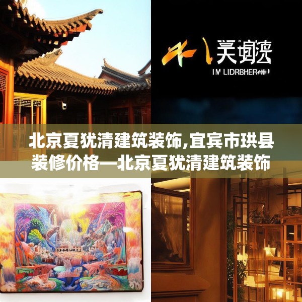 北京夏犹清建筑装饰,宜宾市珙县装修价格—北京夏犹清建筑装饰391.a267b268c271fgy.278poiy