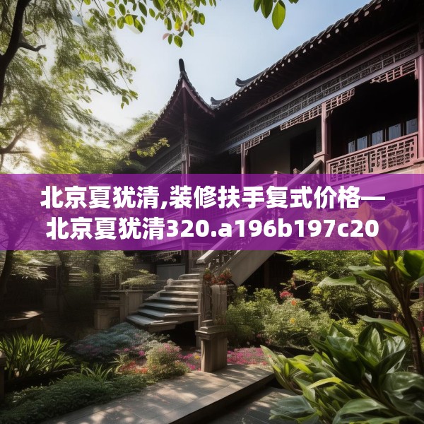 北京夏犹清,装修扶手复式价格—北京夏犹清320.a196b197c200fgy.207xczxv