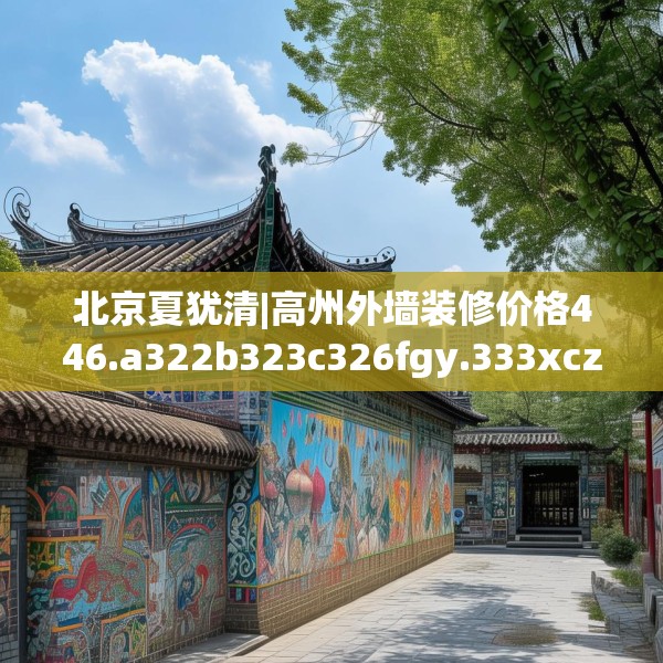 北京夏犹清|高州外墙装修价格446.a322b323c326fgy.333xczxv