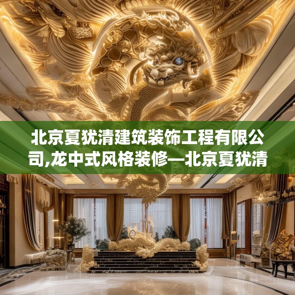北京夏犹清建筑装饰工程有限公司,龙中式风格装修—北京夏犹清建筑装饰工程有限公司250.a126b127c130fgy.137dewqe