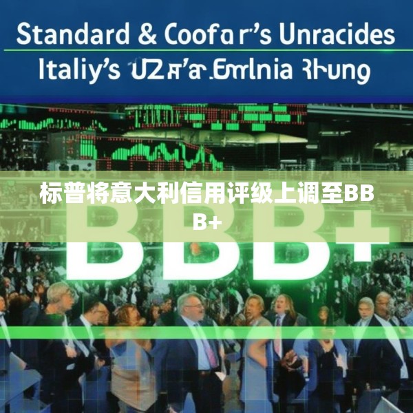 标普将意大利信用评级上调至BBB+