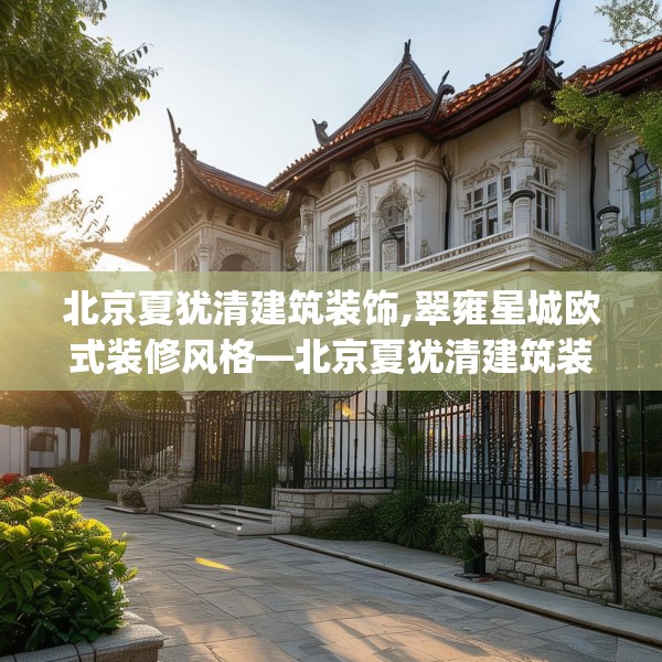 北京夏犹清建筑装饰,翠雍星城欧式装修风格—北京夏犹清建筑装饰211.a87b88c91fgy.98poiy