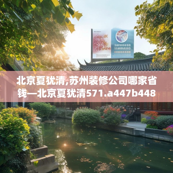北京夏犹清,苏州装修公司哪家省钱—北京夏犹清571.a447b448c451fgy.458poiy
