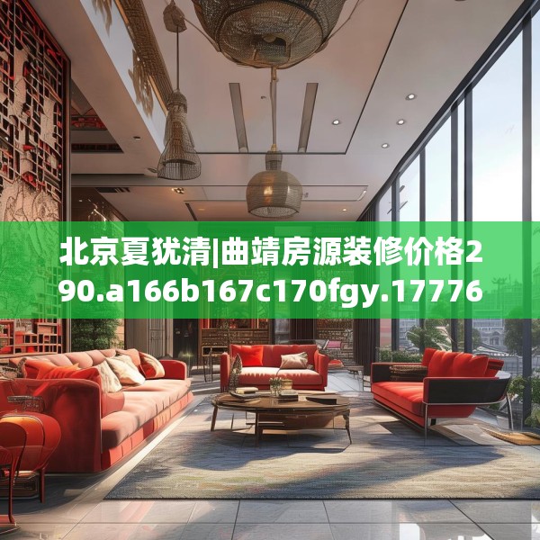 北京夏犹清|曲靖房源装修价格290.a166b167c170fgy.17776675