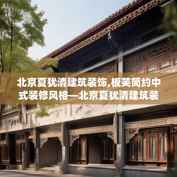 北京夏犹清建筑装饰,板芙简约中式装修风格—北京夏犹清建筑装饰411.a287b288c291fgy.298fhsg