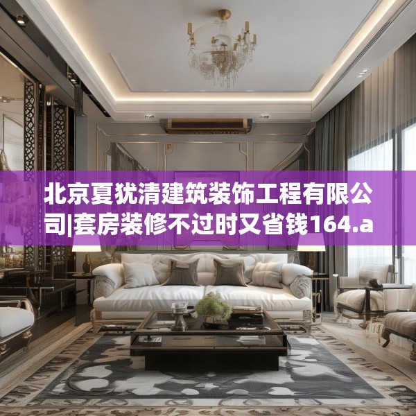北京夏犹清建筑装饰工程有限公司|套房装修不过时又省钱164.a40b41c44fgy.5176682
