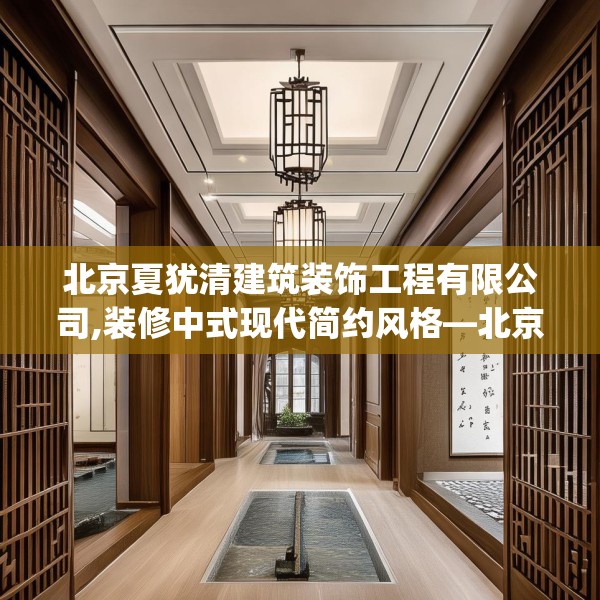 北京夏犹清建筑装饰工程有限公司,装修中式现代简约风格—北京夏犹清建筑装饰工程有限公司180.a56b57c60fgy.67nbn