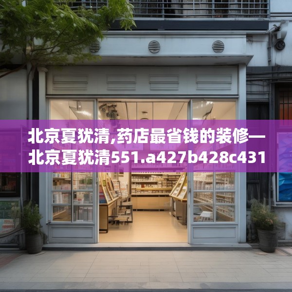 北京夏犹清,药店最省钱的装修—北京夏犹清551.a427b428c431fgy.438cvcx