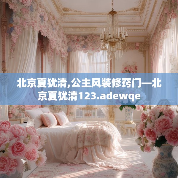 北京夏犹清,公主风装修窍门—北京夏犹清123.adewqe