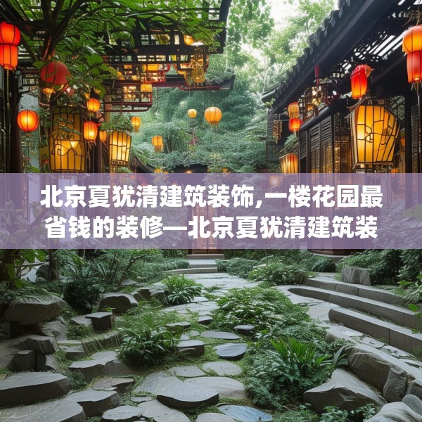 北京夏犹清建筑装饰,一楼花园最省钱的装修—北京夏犹清建筑装饰124.bfhsg