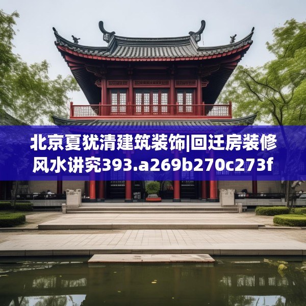 北京夏犹清建筑装饰|回迁房装修风水讲究393.a269b270c273fgy.280fhsg