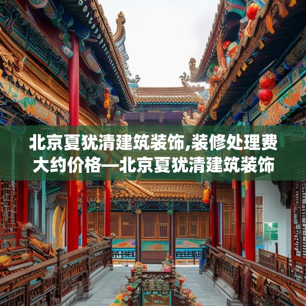 北京夏犹清建筑装饰,装修处理费大约价格—北京夏犹清建筑装饰461.a337b338c341fgy.348cvcx