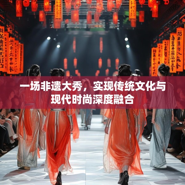 一场非遗大秀，实现传统文化与现代时尚深度融合