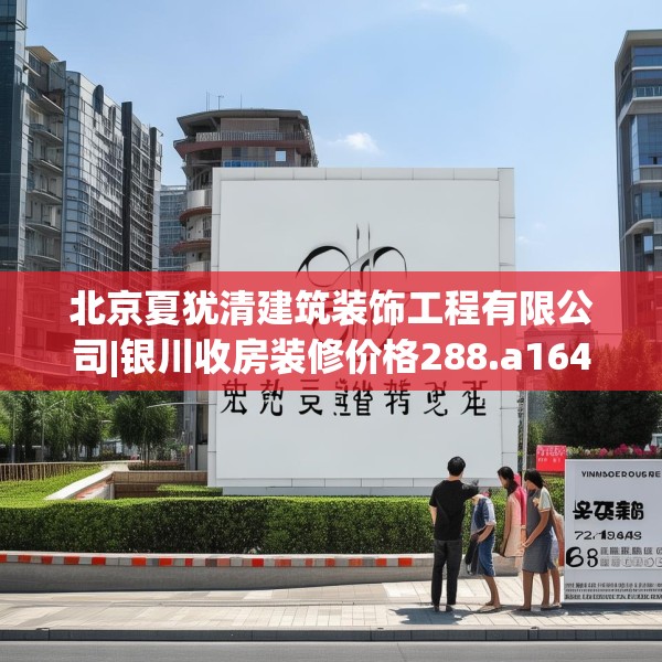 北京夏犹清建筑装饰工程有限公司|银川收房装修价格288.a164b165c168fgy.175nbn